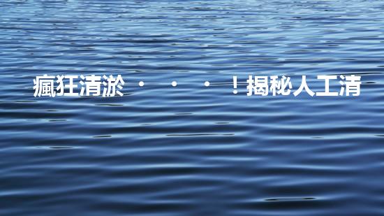 瘋狂清淤！揭秘人工清淤價格表，你絕對想知道的神秘數(shù)字是多少？